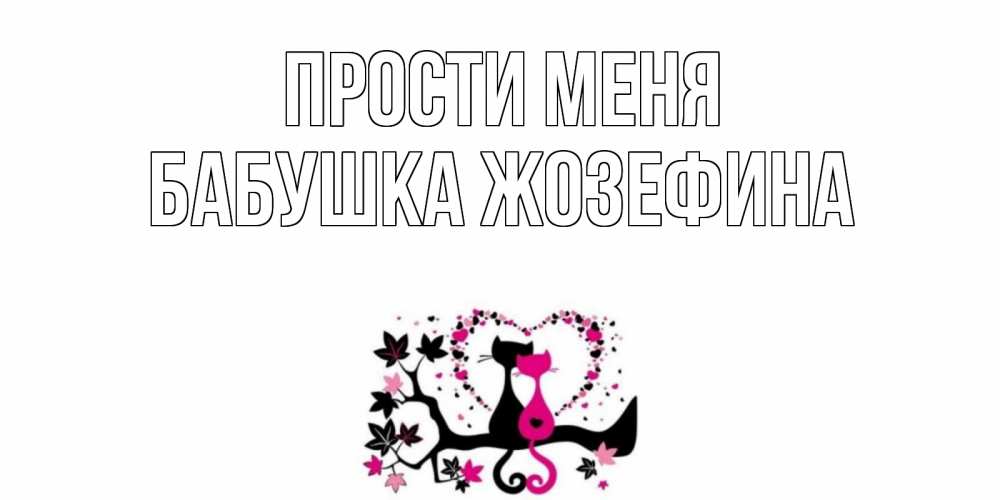 Открытка на каждый день с именем, Бабушка-Жозефина Прости меня коты Прикольная открытка с пожеланием онлайн скачать бесплатно 