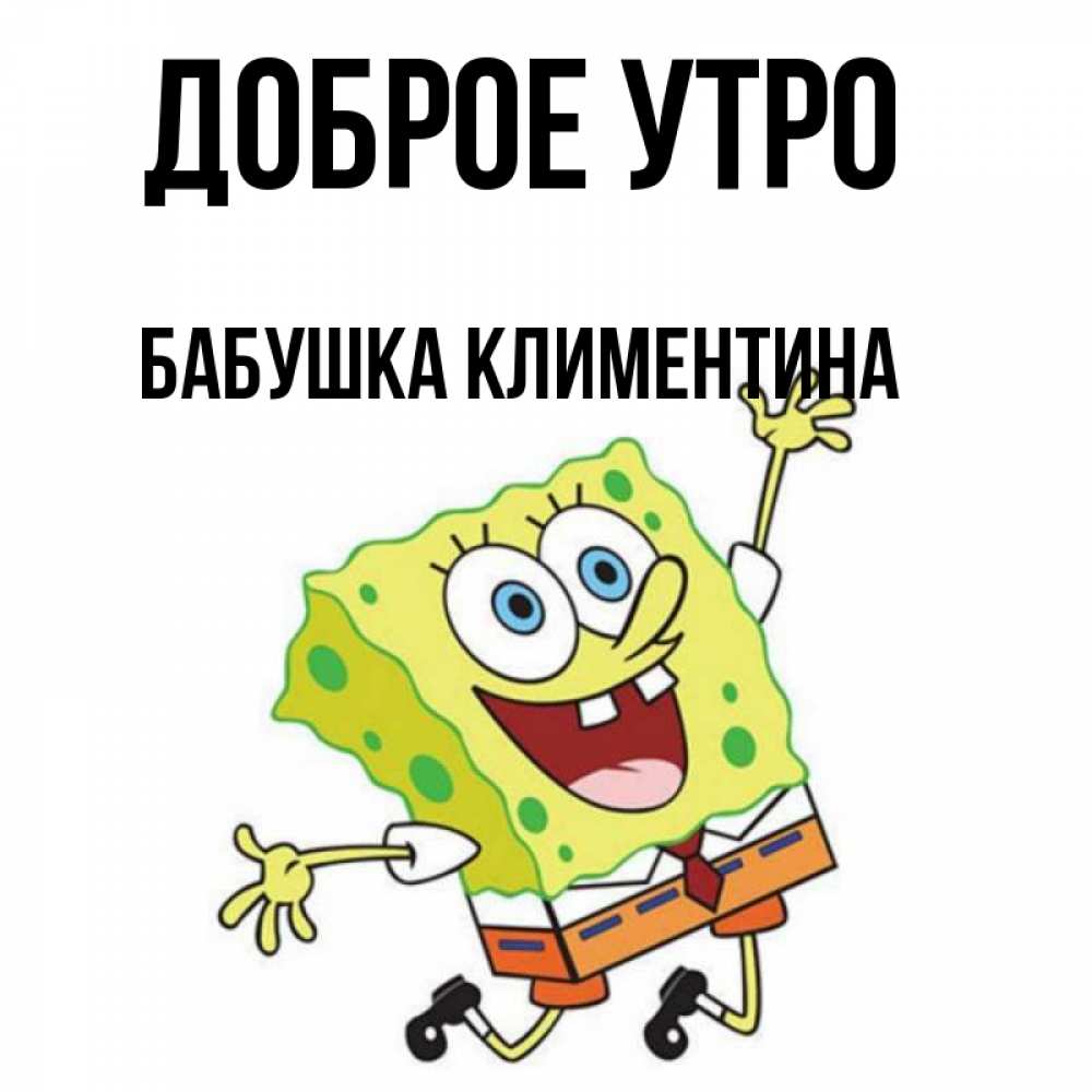 Открытка на каждый день с именем, Бабушка-Климентина Доброе утро улыбающийся спанч Боб Прикольная открытка с пожеланием онлайн скачать бесплатно 