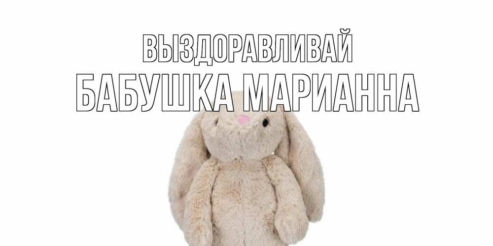 Открытка на каждый день с именем, Бабушка-Марианна Выздоравливай не болей Прикольная открытка с пожеланием онлайн скачать бесплатно 
