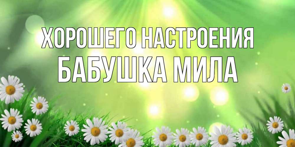 Открытка на каждый день с именем, Бабушка-Мила Хорошего настроения открытка с ромашками и солнечными лучами Прикольная открытка с пожеланием онлайн скачать бесплатно 