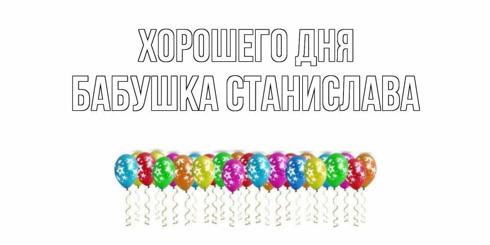 Открытка на каждый день с именем, Бабушка-Станислава Хорошего дня прекрасного дня Прикольная открытка с пожеланием онлайн скачать бесплатно 