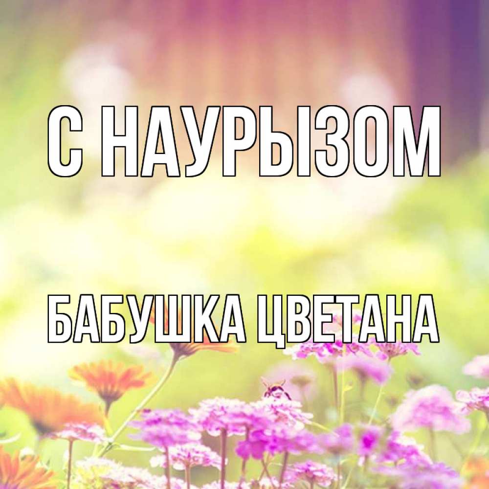Открытка на каждый день с именем, Бабушка-Цветана С наурызом цветы весна Прикольная открытка с пожеланием онлайн скачать бесплатно 