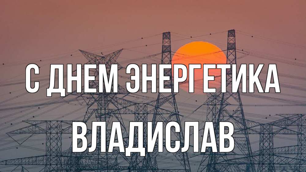 Открытка на каждый день с именем, Владислав С днем энергетика Закат, энергетика Прикольная открытка с пожеланием онлайн скачать бесплатно 
