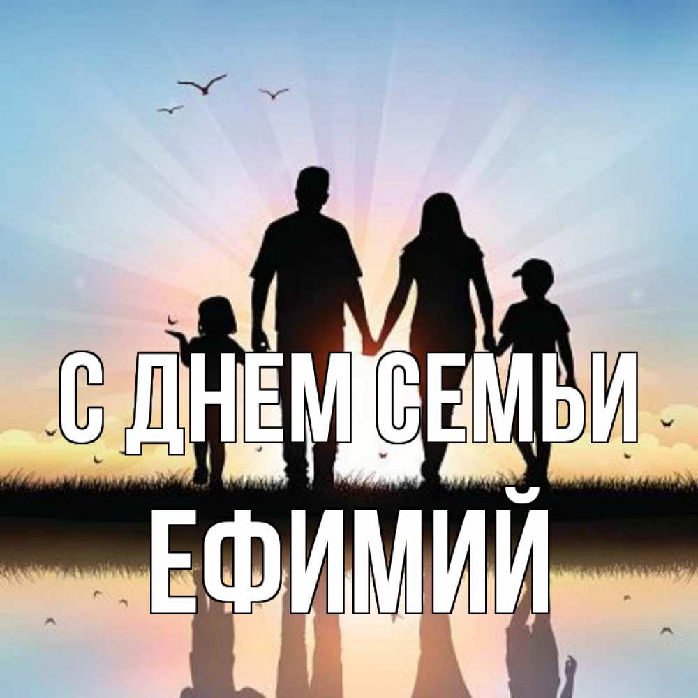 Открытка на каждый день с именем, Ефимий С днем семьи сын, дочка, мама, папа, море , закат Прикольная открытка с пожеланием онлайн скачать бесплатно 