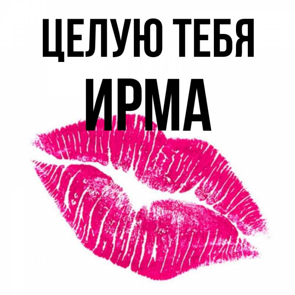 Открытка на каждый день с именем, Ирма Целую тебя след от помады Прикольная открытка с пожеланием онлайн скачать бесплатно 