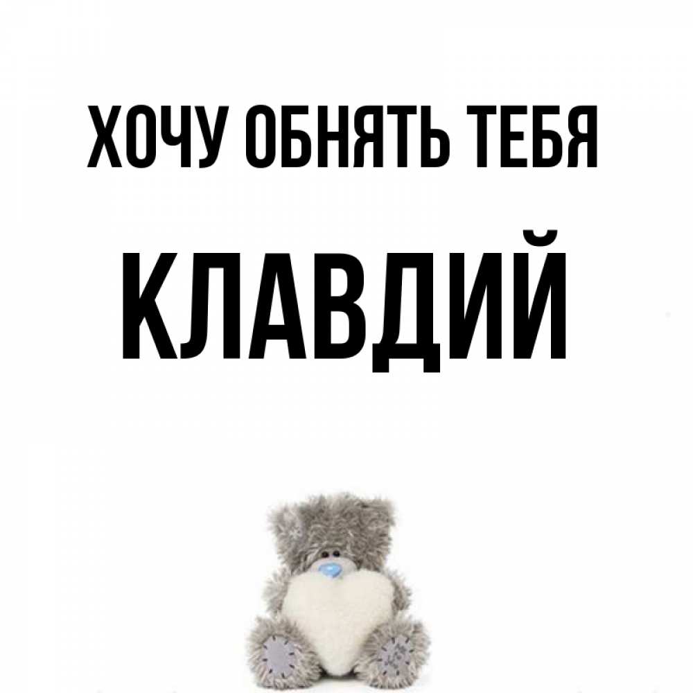 Открытка на каждый день с именем, Клавдий Хочу обнять тебя медвежонок с сердечком белого цвета Прикольная открытка с пожеланием онлайн скачать бесплатно 