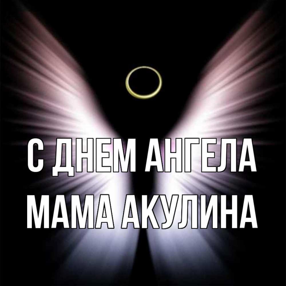 Открытка на каждый день с именем, Мама-Акулина С днем ангела ангел из света Прикольная открытка с пожеланием онлайн скачать бесплатно 