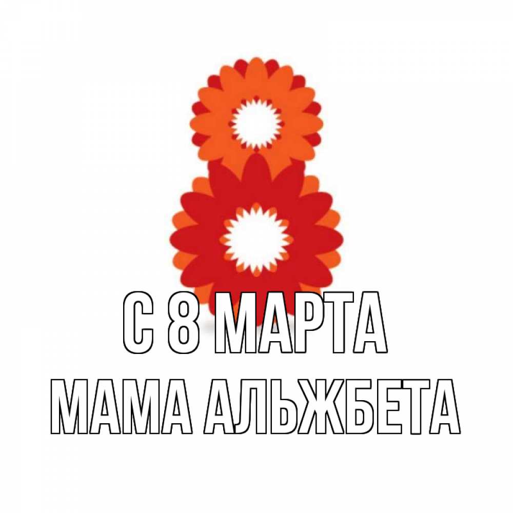 Открытка на каждый день с именем, Мама-Альжбета С 8 МАРТА восьмерка из лепестков Прикольная открытка с пожеланием онлайн скачать бесплатно 