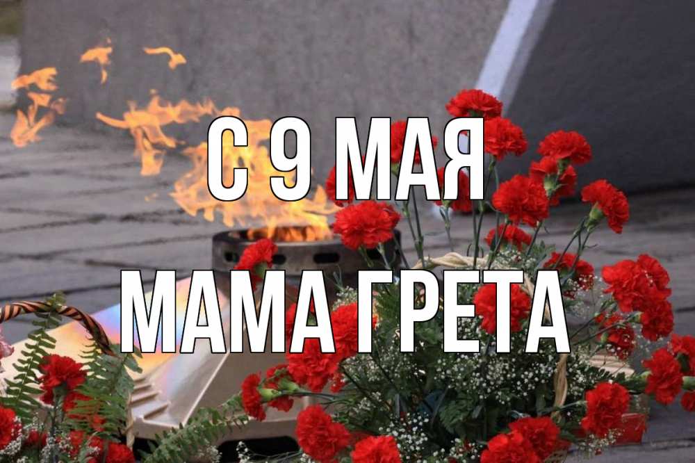 Открытка на каждый день с именем, Мама-Грета С 9 мая 9 мая Прикольная открытка с пожеланием онлайн скачать бесплатно 