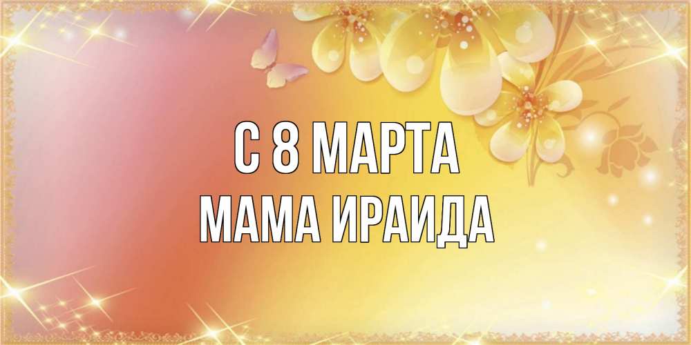 Открытка на каждый день с именем, Мама-Ираида С 8 МАРТА бесплатные открытки на международный женский день Прикольная открытка с пожеланием онлайн скачать бесплатно 