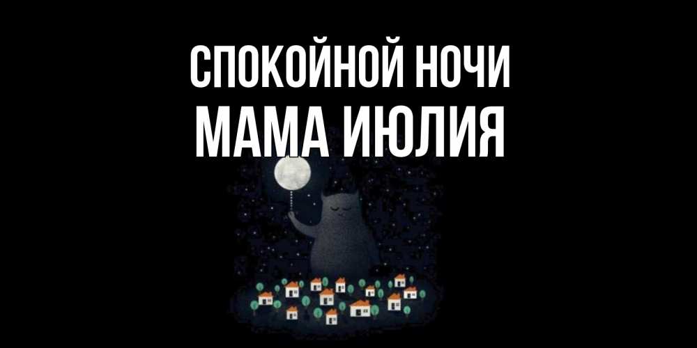 Открытка на каждый день с именем, Мама-Июлия Спокойной ночи кот,луна, ночь, звезды Прикольная открытка с пожеланием онлайн скачать бесплатно 