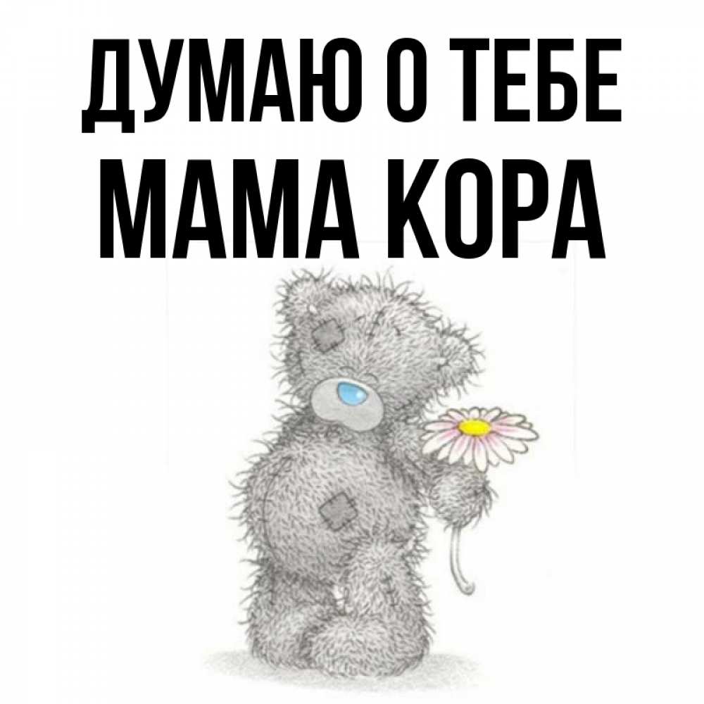 Открытка на каждый день с именем, Мама-Кора Думаю о тебе мысли только о тебе Прикольная открытка с пожеланием онлайн скачать бесплатно 