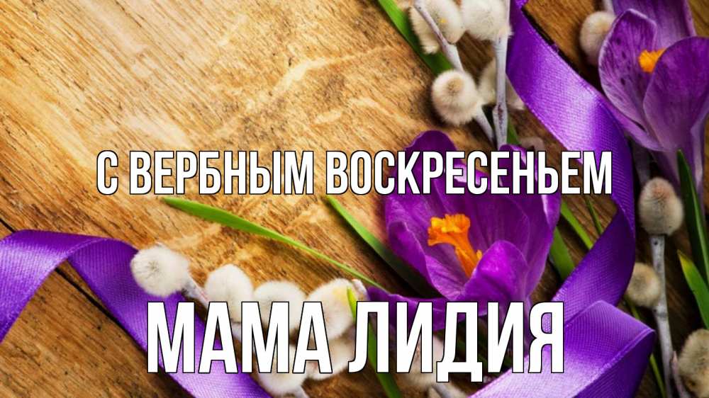 Открытка на каждый день с именем, Мама-Лидия С вербным воскресеньем верба, стол, цветы Прикольная открытка с пожеланием онлайн скачать бесплатно 