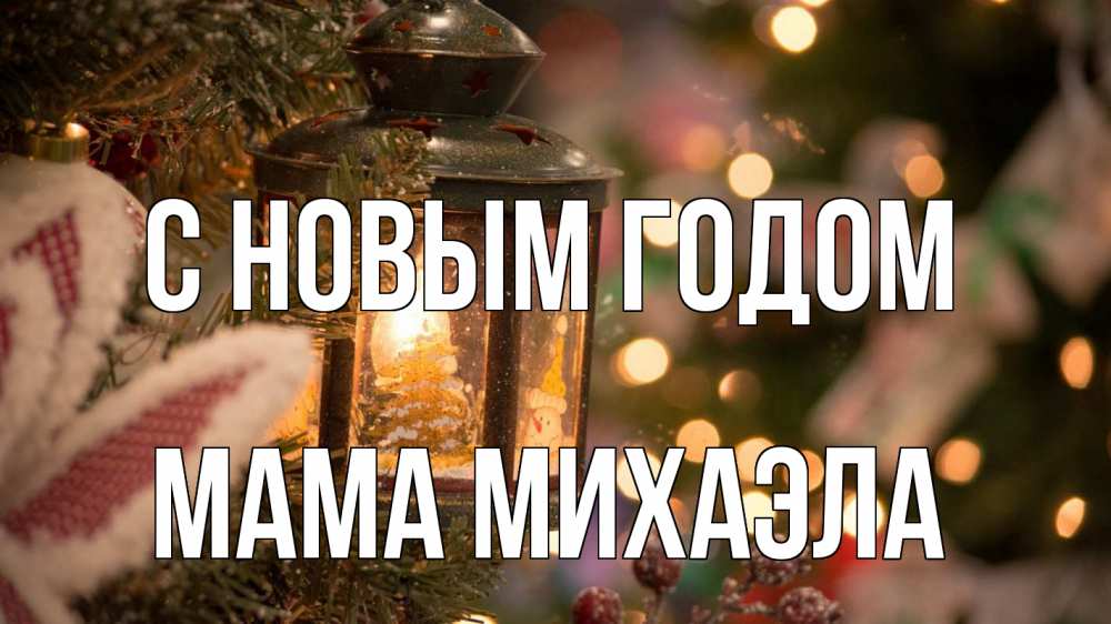 Открытка на каждый день с именем, Мама-Михаэла С новым годом новый год фонарик Прикольная открытка с пожеланием онлайн скачать бесплатно 