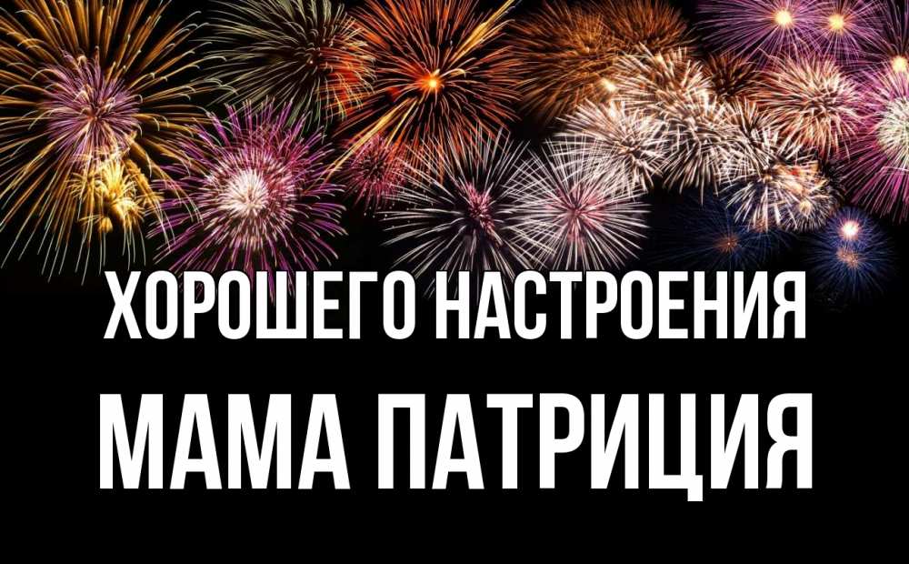 Открытка на каждый день с именем, Мама-Патриция Хорошего настроения Фейрверг 1 Прикольная открытка с пожеланием онлайн скачать бесплатно 
