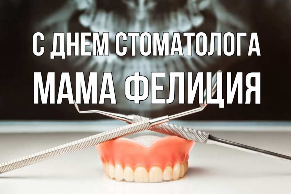 Открытка на каждый день с именем, Мама-Фелиция С днем стоматолога с днем стоматолога Прикольная открытка с пожеланием онлайн скачать бесплатно 