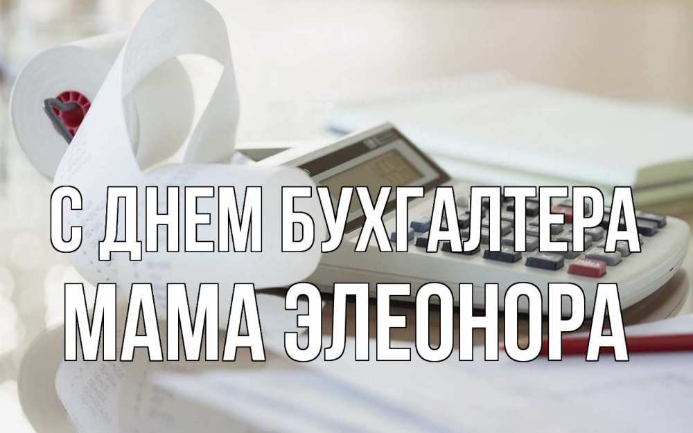 Открытка на каждый день с именем, Мама-Элеонора С днем бухгалтера калькулятор Прикольная открытка с пожеланием онлайн скачать бесплатно 