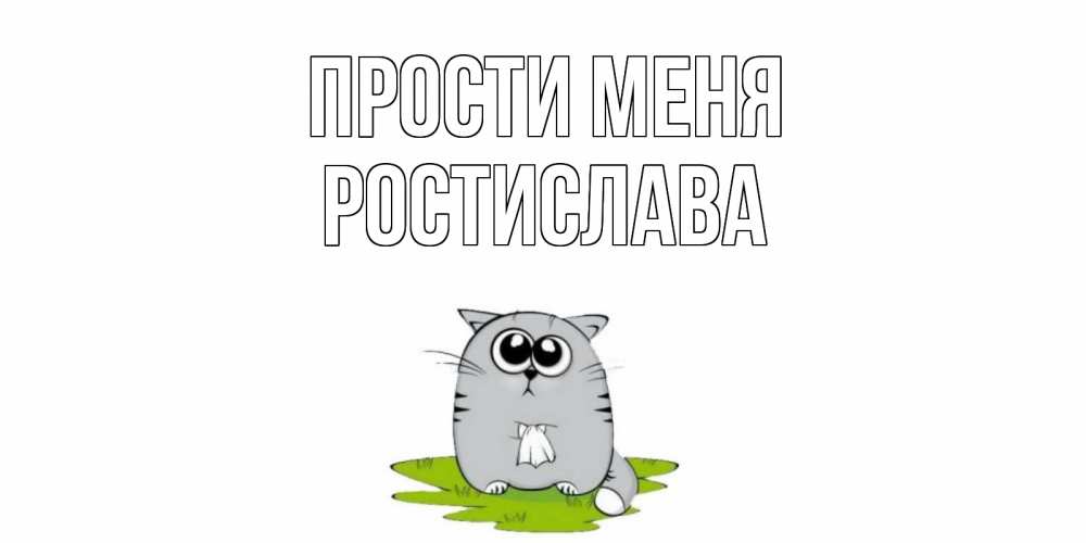 Открытка на каждый день с именем, Ростислава Прости меня открытка с котиком просящим прощения Прикольная открытка с пожеланием онлайн скачать бесплатно 