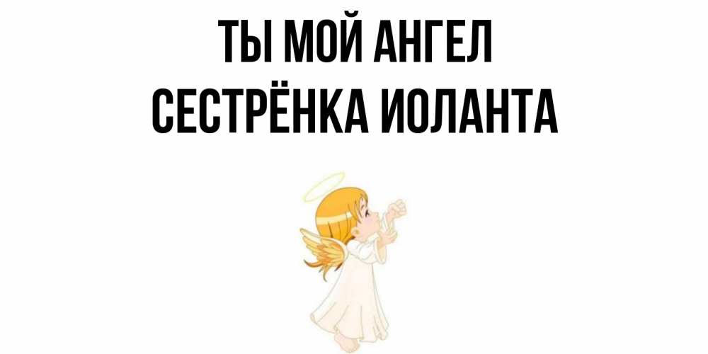 Открытка на каждый день с именем, Сестрёнка-Иоланта Ты мой ангел ангел, девочка Прикольная открытка с пожеланием онлайн скачать бесплатно 