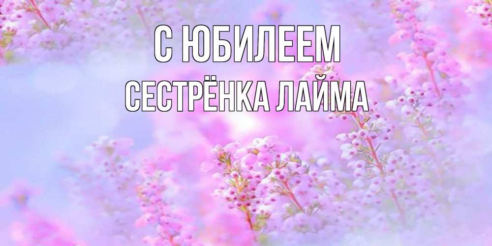 Открытка на каждый день с именем, Сестрёнка-Лайма С юбилеем красивая открытка с мелкими цветами Прикольная открытка с пожеланием онлайн скачать бесплатно 