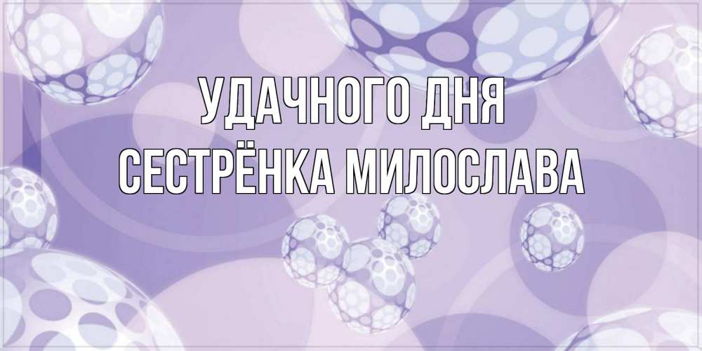Открытка на каждый день с именем, Сестрёнка-Милослава Удачного дня открытка строгого стиля Прикольная открытка с пожеланием онлайн скачать бесплатно 