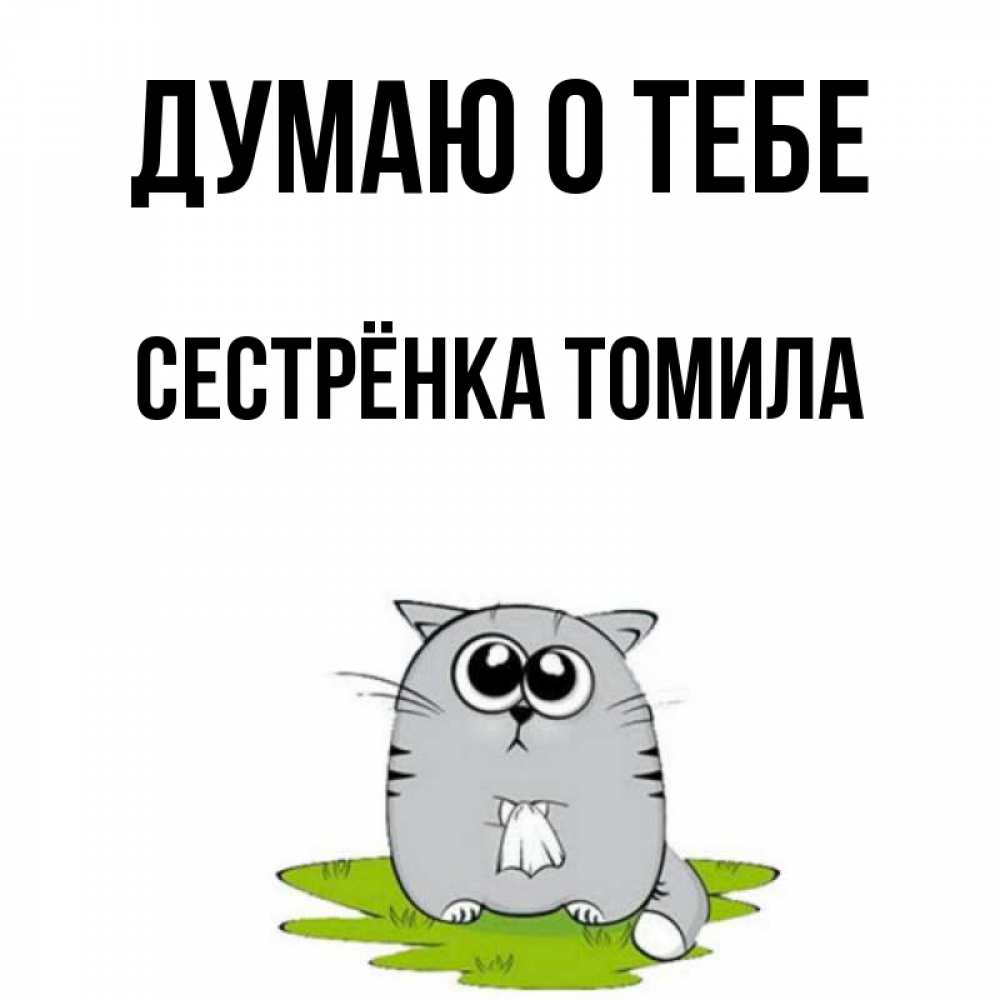Открытка на каждый день с именем, Сестрёнка-Томила Думаю о тебе тоска с платочком Прикольная открытка с пожеланием онлайн скачать бесплатно 