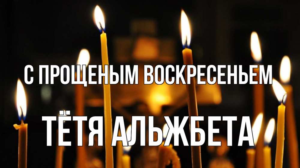 Открытка на каждый день с именем, Тётя-Альжбета С прощеным воскресеньем свечи Прикольная открытка с пожеланием онлайн скачать бесплатно 