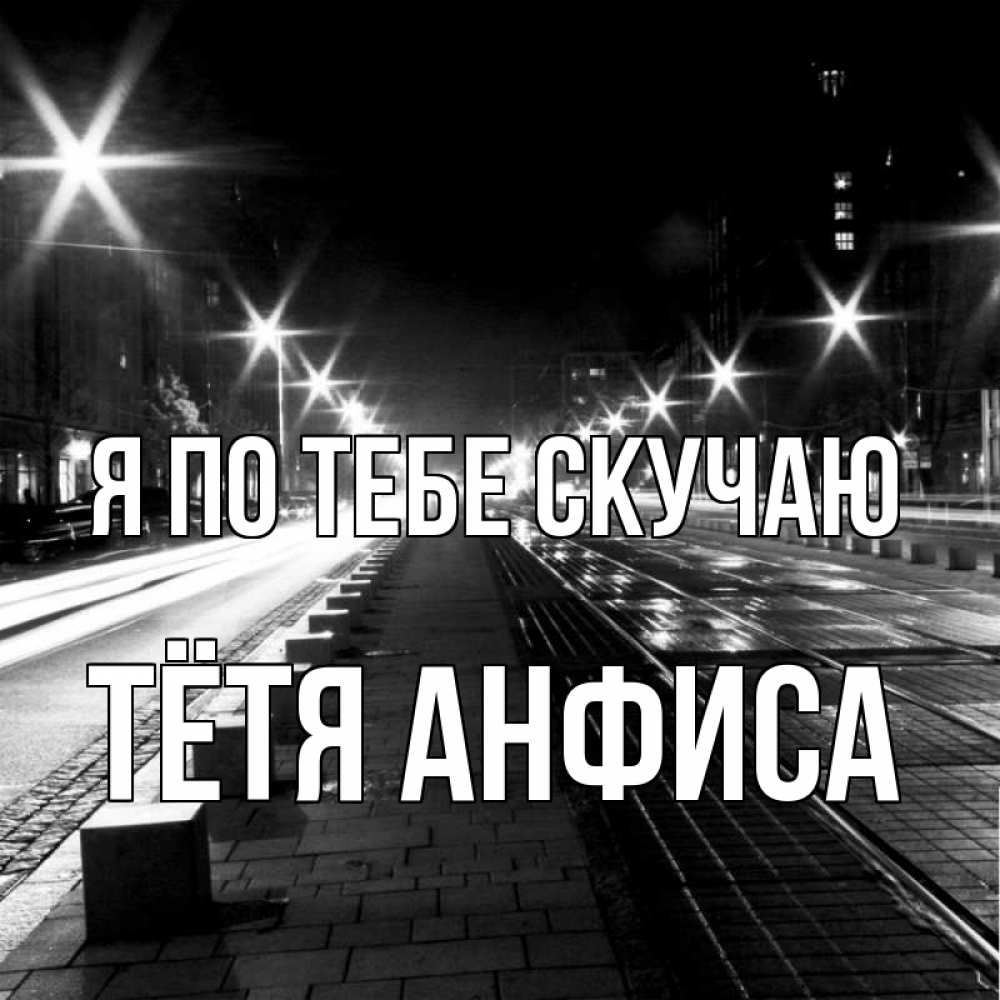 Открытка на каждый день с именем, Тётя-Анфиса Я по тебе скучаю проспект Прикольная открытка с пожеланием онлайн скачать бесплатно 