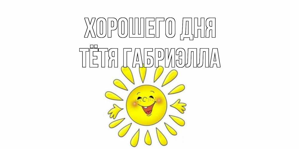 Открытка на каждый день с именем, Тётя-Габриэлла Хорошего дня открытка на каждый день Прикольная открытка с пожеланием онлайн скачать бесплатно 