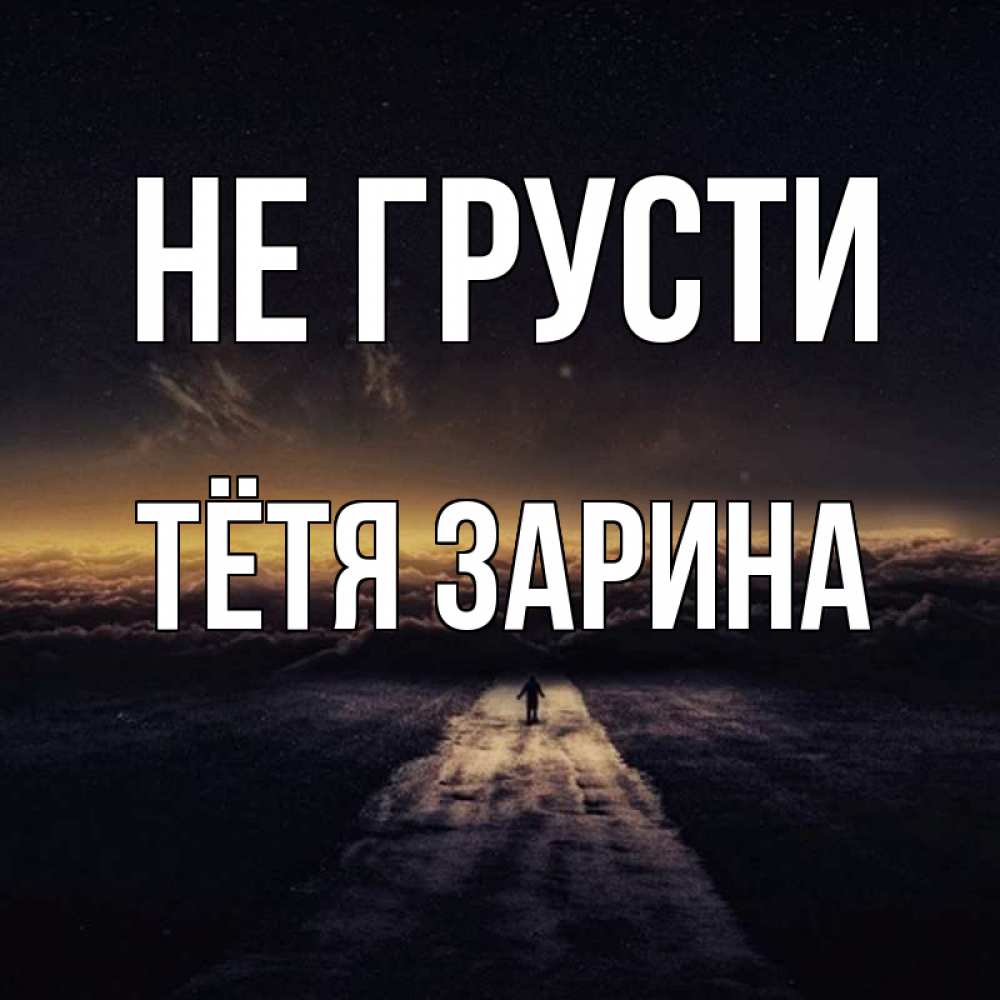 Открытка на каждый день с именем, Тётя-Зарина Не грусти дорога в никуда Прикольная открытка с пожеланием онлайн скачать бесплатно 