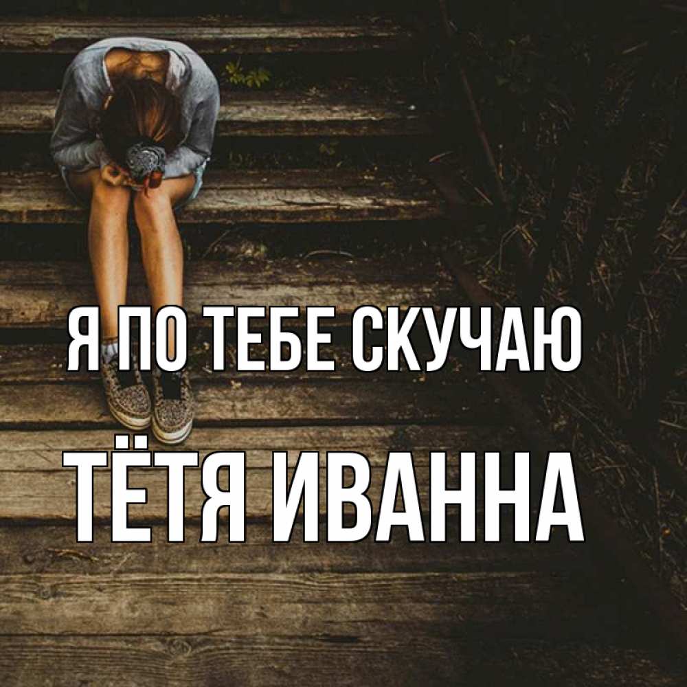Открытка на каждый день с именем, Тётя-Иванна Я по тебе скучаю грущу Прикольная открытка с пожеланием онлайн скачать бесплатно 