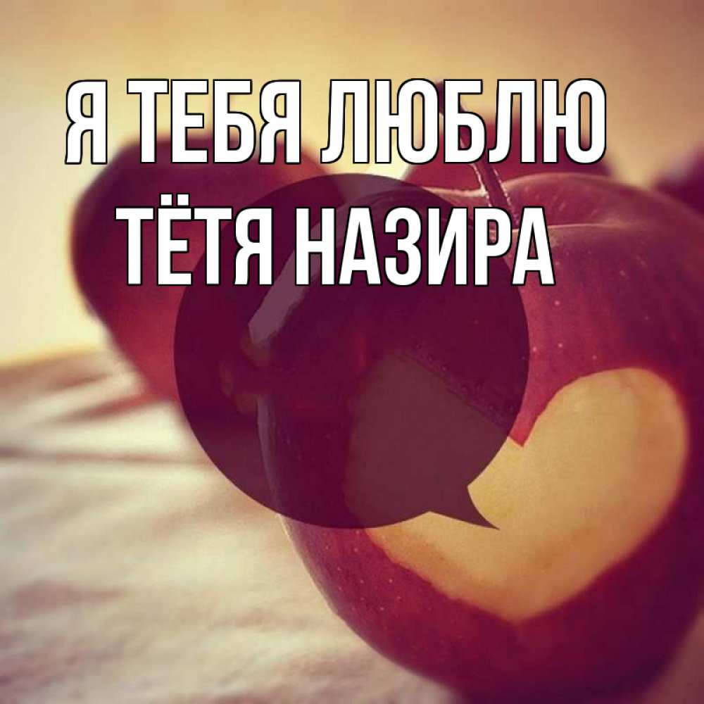 Открытка на каждый день с именем, Тётя-Назира Я тебя люблю вырезалки из яблок Прикольная открытка с пожеланием онлайн скачать бесплатно 
