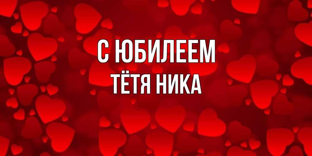 Открытка на каждый день с именем, Тётя-Ника С юбилеем прекрасные сердечки на открытке с красным фоном Прикольная открытка с пожеланием онлайн скачать бесплатно 