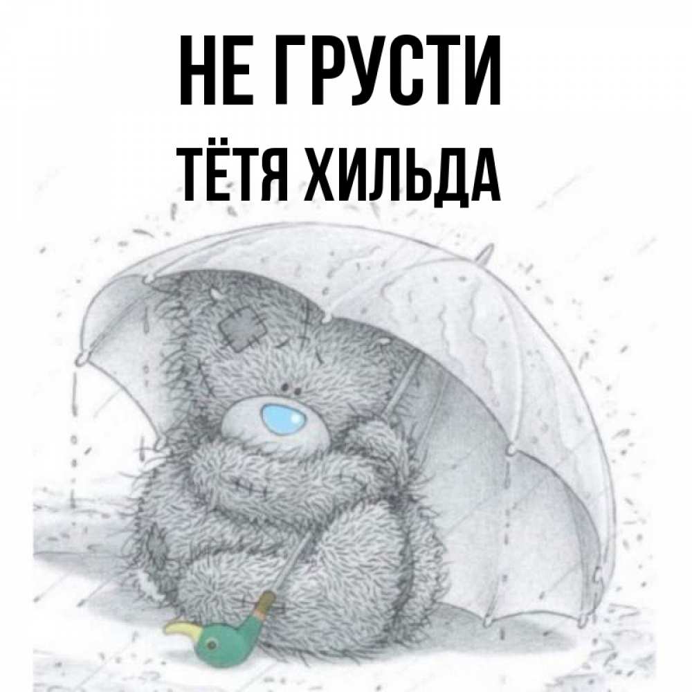 Открытка на каждый день с именем, Тётя-Хильда Не грусти спасите мишку Тедди Прикольная открытка с пожеланием онлайн скачать бесплатно 