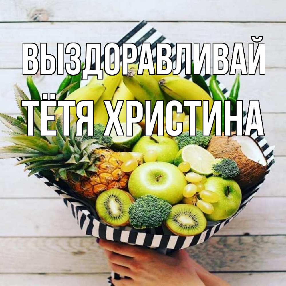 Открытка на каждый день с именем, Тётя-Христина Выздоравливай киви ананас кокос и бананы Прикольная открытка с пожеланием онлайн скачать бесплатно 