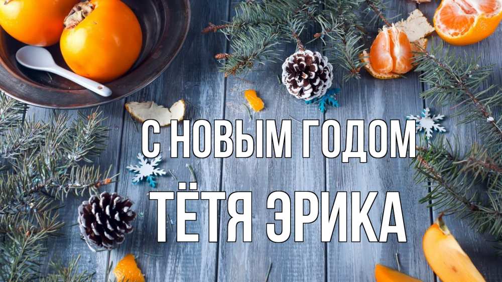 Открытка на каждый день с именем, Тётя-Эрика С новым годом мандарины шишки 1 Прикольная открытка с пожеланием онлайн скачать бесплатно 