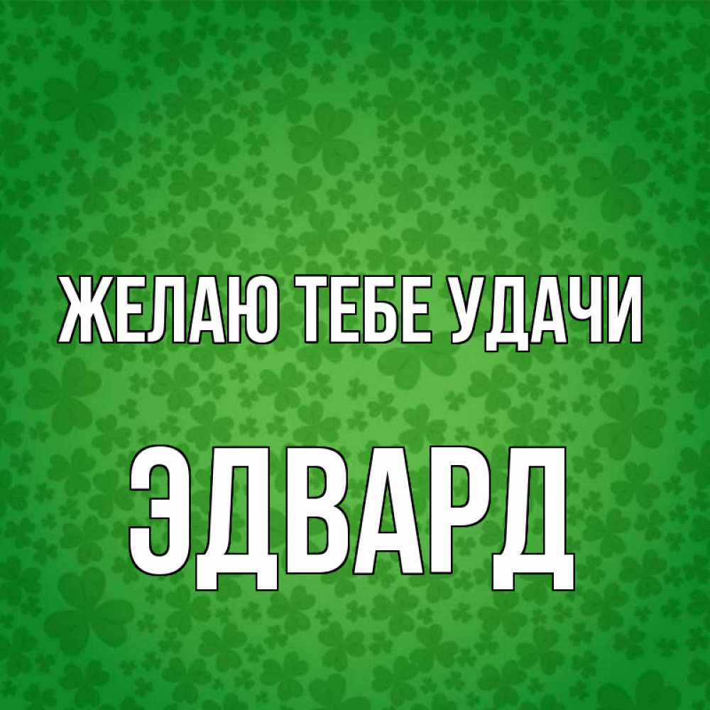 Открытка на каждый день с именем, Эдвард Желаю тебе удачи много листочков на удачу Прикольная открытка с пожеланием онлайн скачать бесплатно 