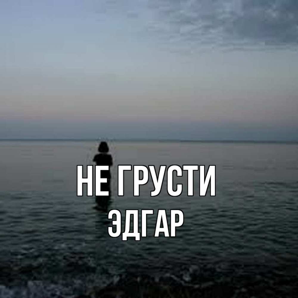 Открытка на каждый день с именем, Эдгар Не грусти девушка Прикольная открытка с пожеланием онлайн скачать бесплатно 