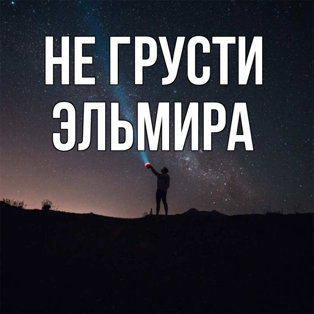 Открытка на каждый день с именем, Эльмира Не грусти луч света и млечный путь Прикольная открытка с пожеланием онлайн скачать бесплатно 