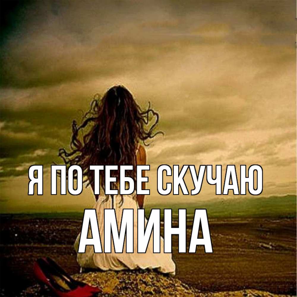 Открытка на каждый день с именем, Амина Я по тебе скучаю возвращайся Прикольная открытка с пожеланием онлайн скачать бесплатно 