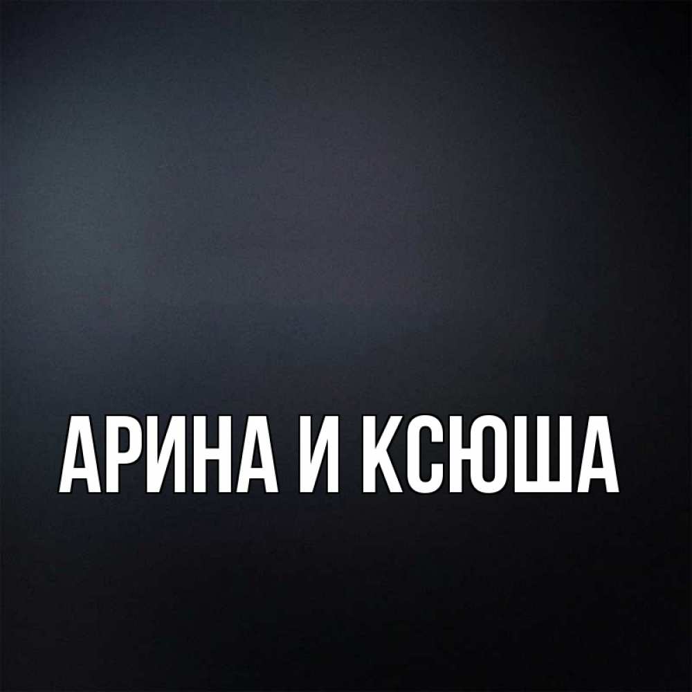 Картинка  с именем , Арина и Ксюша
