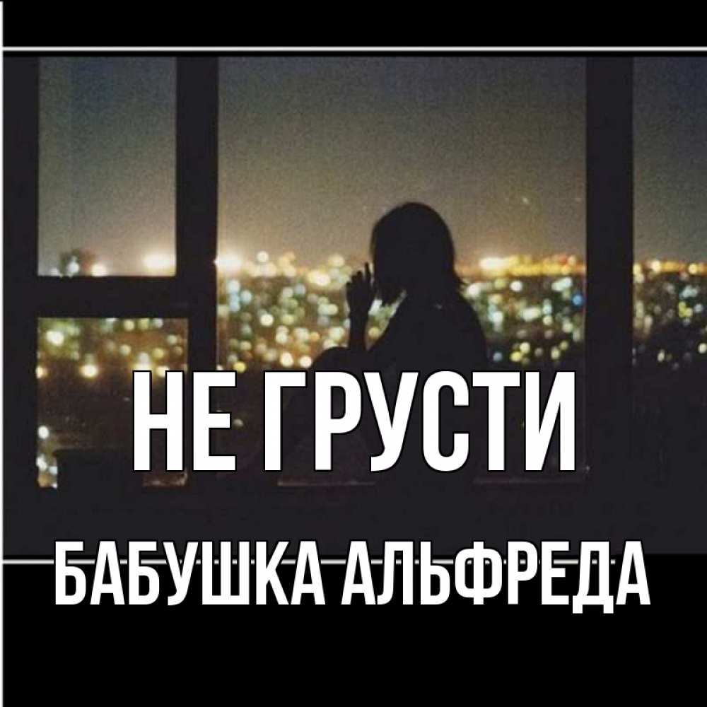 Открытка на каждый день с именем, Бабушка-Альфреда Не грусти смотрит на ночной город Прикольная открытка с пожеланием онлайн скачать бесплатно 