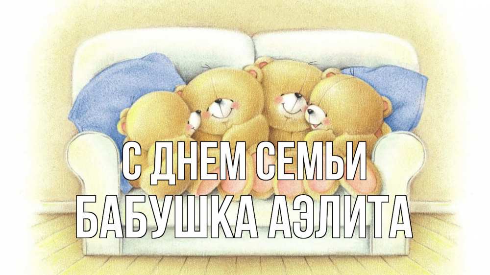 Открытка на каждый день с именем, Бабушка-Аэлита С днем семьи с днем семьи Прикольная открытка с пожеланием онлайн скачать бесплатно 