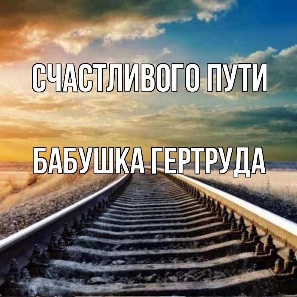 Открытка на каждый день с именем, Бабушка-Гертруда Счастливого пути рельсы уходящие в даль Прикольная открытка с пожеланием онлайн скачать бесплатно 