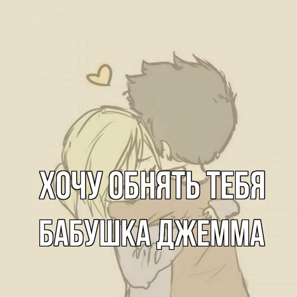 Открытка на каждый день с именем, Бабушка-Джемма Хочу обнять тебя с сердечком рисунок Прикольная открытка с пожеланием онлайн скачать бесплатно 