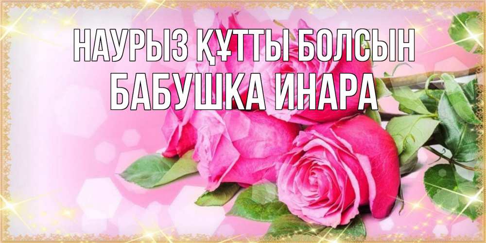 Открытка на каждый день с именем, Бабушка-Инара Наурыз құтты болсын открытка с розами на международный женский день Прикольная открытка с пожеланием онлайн скачать бесплатно 
