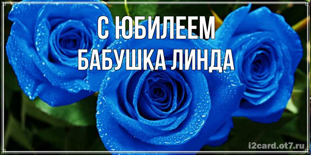 Открытка на каждый день с именем, Бабушка-Линда С юбилеем розы с синим цветом Прикольная открытка с пожеланием онлайн скачать бесплатно 