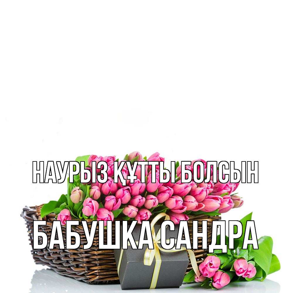 Открытка на каждый день с именем, Бабушка-Сандра Наурыз құтты болсын цветы Прикольная открытка с пожеланием онлайн скачать бесплатно 
