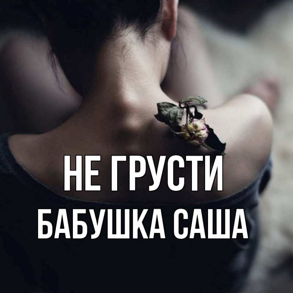 Открытка на каждый день с именем, Бабушка-Саша Не грусти девушка со спины Прикольная открытка с пожеланием онлайн скачать бесплатно 