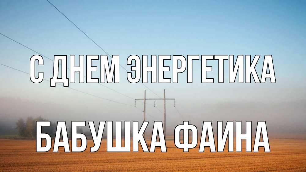 Открытка на каждый день с именем, Бабушка-Фаина С днем энергетика ЛЭП столбы Прикольная открытка с пожеланием онлайн скачать бесплатно 
